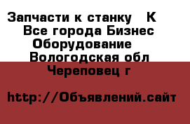 Запчасти к станку 16К20. - Все города Бизнес » Оборудование   . Вологодская обл.,Череповец г.